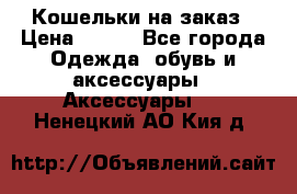 Кошельки на заказ › Цена ­ 800 - Все города Одежда, обувь и аксессуары » Аксессуары   . Ненецкий АО,Кия д.